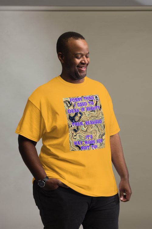 It’s more fun not to deal in reality. Unisex classic T-Shirt