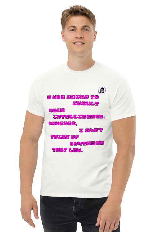 I was going to insult your intelligence Unisex classic T-Shirt