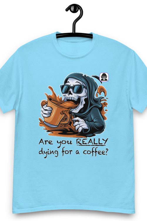 Are you REALLY dying for a coffee? Unisex classic T-Shirt