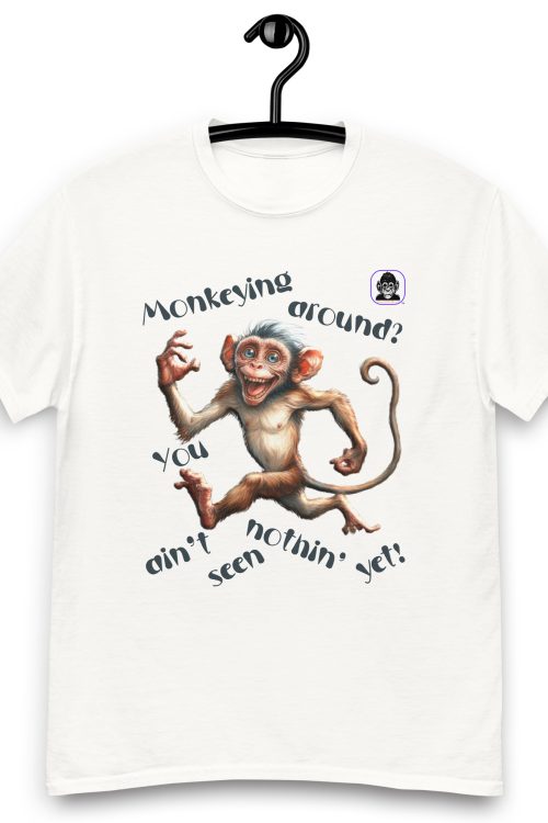 Monkeying Around? You ain’t seen nothing yet Unisex classic T-Shirt